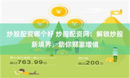 炒股配资哪个好 炒股配资网：解锁炒股新境界，助你财富增值