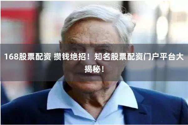 168股票配资 攒钱绝招！知名股票配资门户平台大揭秘！