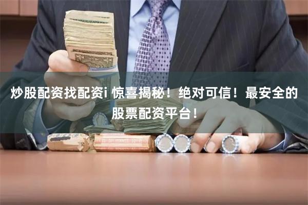 炒股配资找配资i 惊喜揭秘！绝对可信！最安全的股票配资平台！