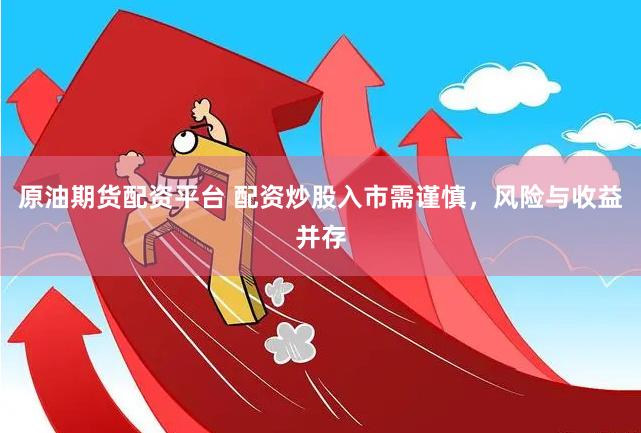 原油期货配资平台 配资炒股入市需谨慎，风险与收益并存