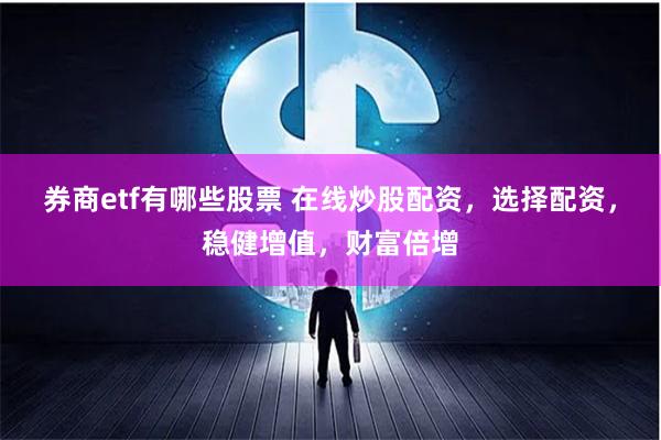 券商etf有哪些股票 在线炒股配资，选择配资，稳健增值，财富倍增
