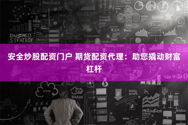 安全炒股配资门户 期货配资代理：助您撬动财富杠杆