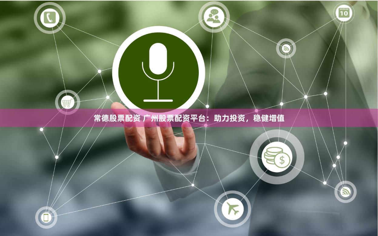 常德股票配资 广州股票配资平台：助力投资，稳健增值