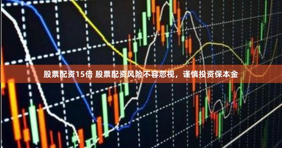 股票配资15倍 股票配资风险不容忽视，谨慎投资保本金