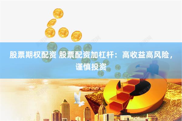 股票期权配资 股票配资加杠杆：高收益高风险，谨慎投资