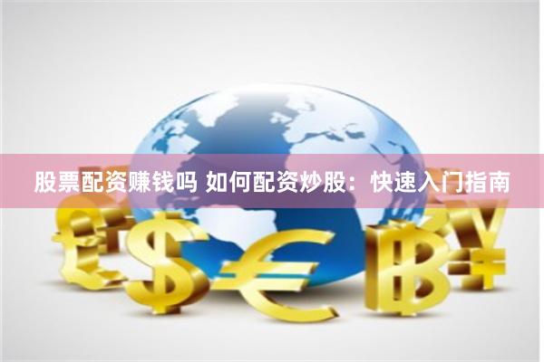 股票配资赚钱吗 如何配资炒股：快速入门指南