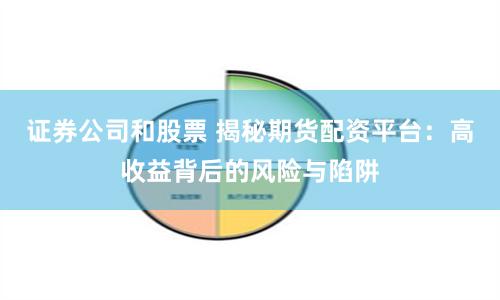 证券公司和股票 揭秘期货配资平台：高收益背后的风险与陷阱