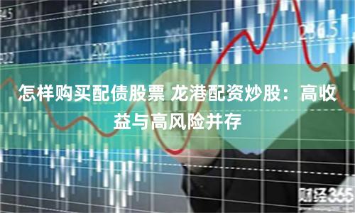 怎样购买配债股票 龙港配资炒股：高收益与高风险并存