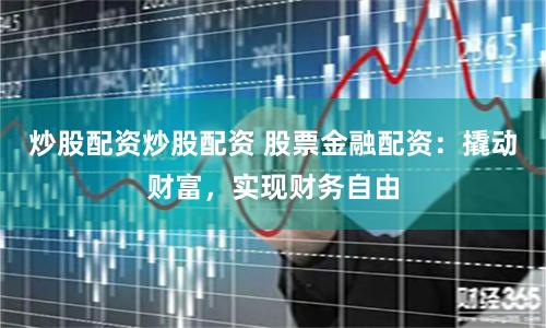 炒股配资炒股配资 股票金融配资：撬动财富，实现财务自由