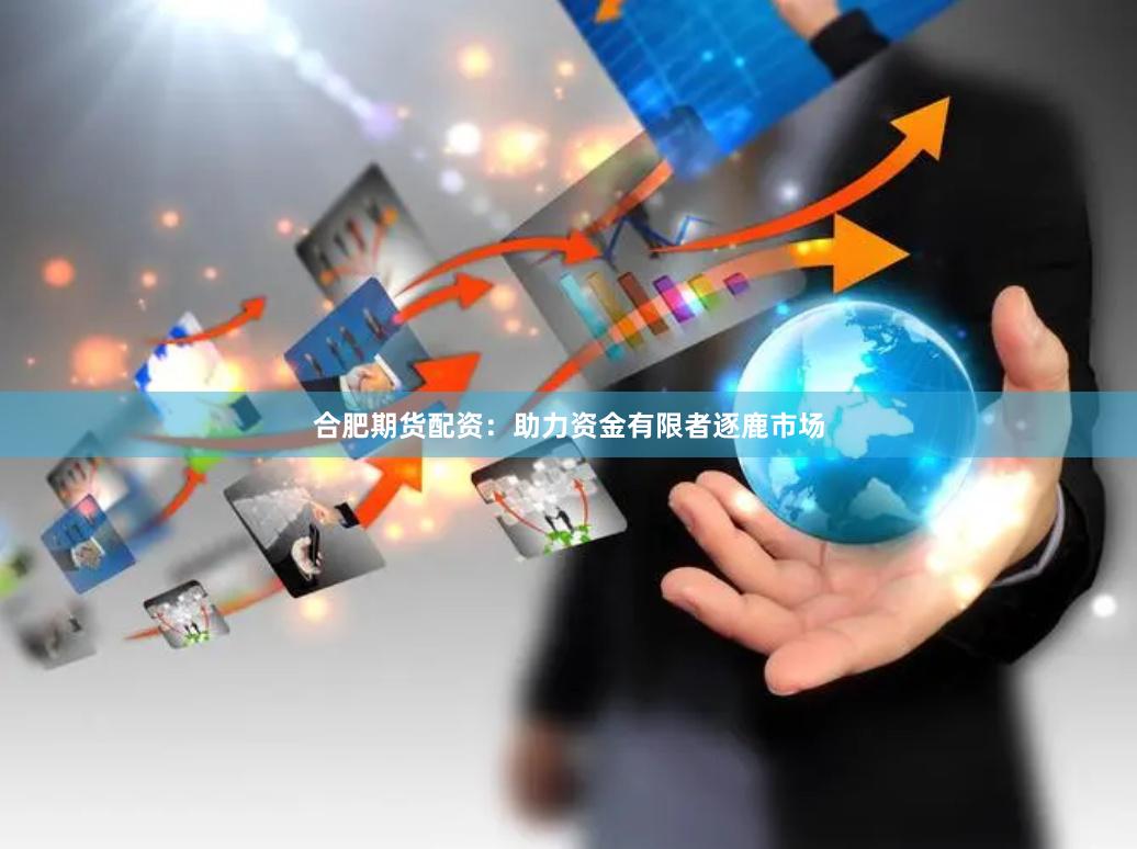 合肥期货配资：助力资金有限者逐鹿市场