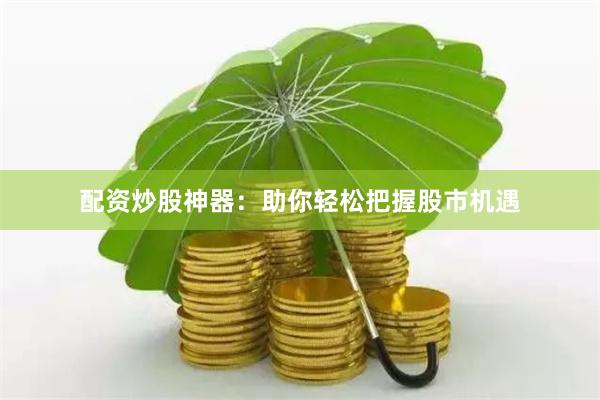 配资炒股神器：助你轻松把握股市机遇