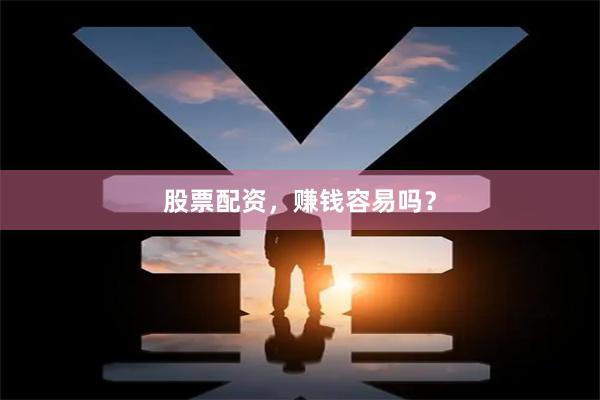 股票配资，赚钱容易吗？