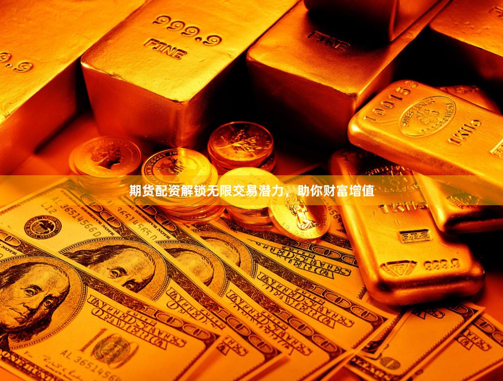 期货配资解锁无限交易潜力，助你财富增值