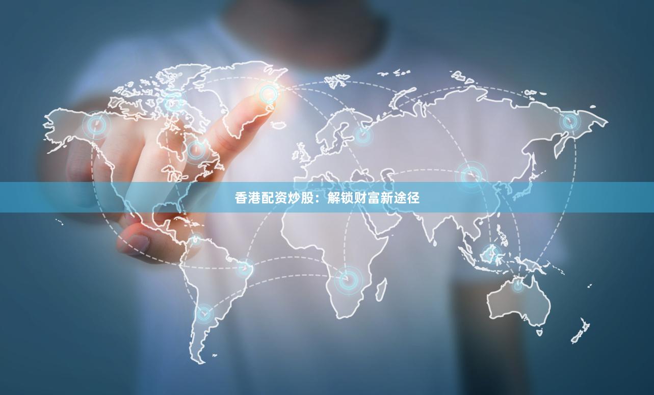 香港配资炒股：解锁财富新途径