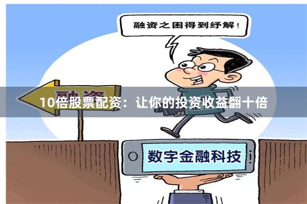 10倍股票配资：让你的投资收益翻十倍
