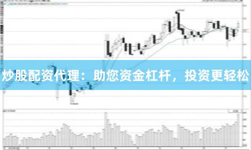 炒股配资代理：助您资金杠杆，投资更轻松