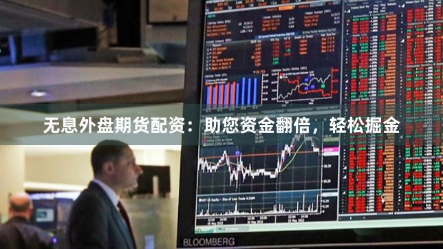 无息外盘期货配资：助您资金翻倍，轻松掘金