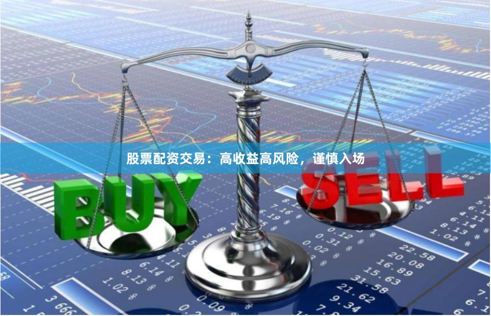 股票配资交易：高收益高风险，谨慎入场