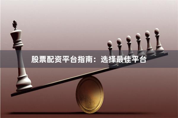 股票配资平台指南：选择最佳平台