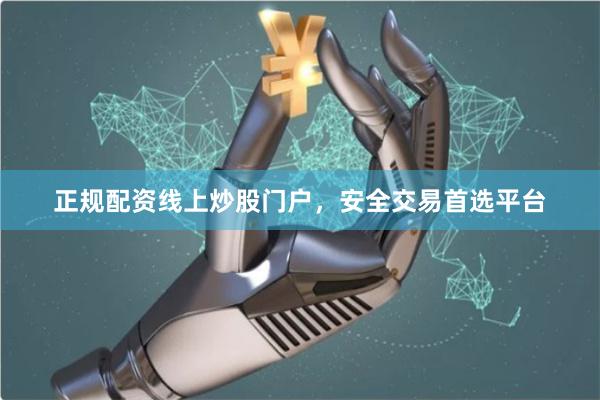 正规配资线上炒股门户，安全交易首选平台