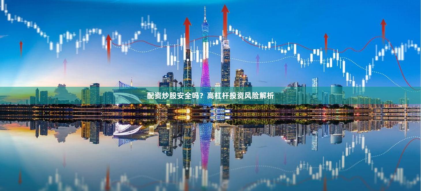 配资炒股安全吗?高杠杆投资风险解析