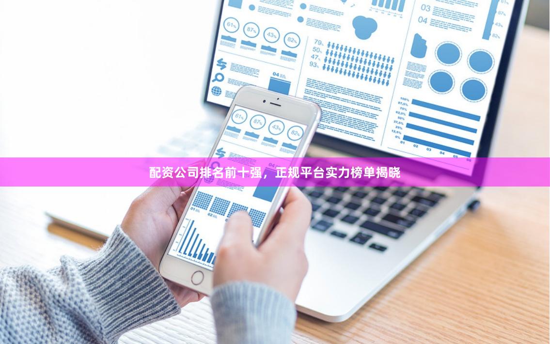配资公司排名前十强，正规平台实力榜单揭晓