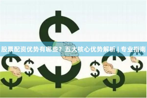 股票配资优势有哪些？五大核心优势解析 | 专业指南