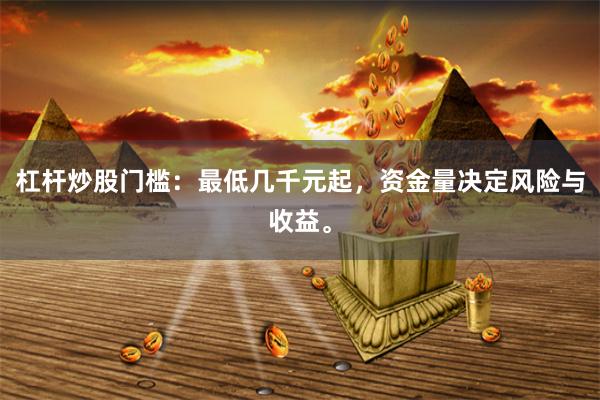 杠杆炒股门槛：最低几千元起，资金量决定风险与收益。
