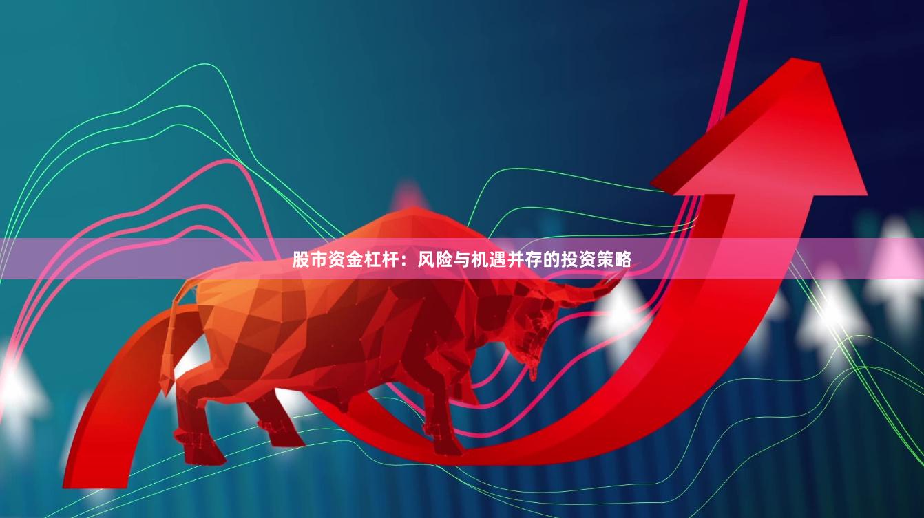 股市资金杠杆:风险与机遇并存的投资策略