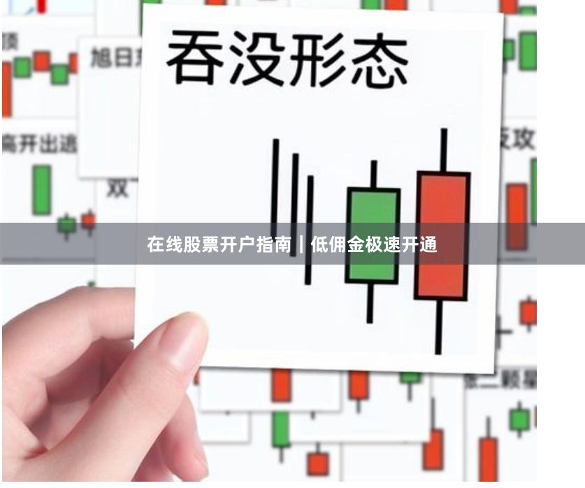 在线股票开户指南|低佣金极速开通