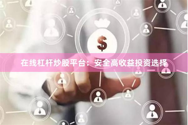 在线杠杆炒股平台:安全高收益投资选择