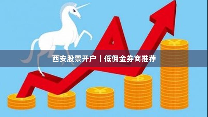 西安股票开户｜低佣金券商推荐