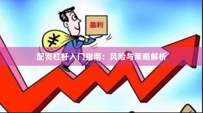 配资杠杆入门指南：风险与策略解析