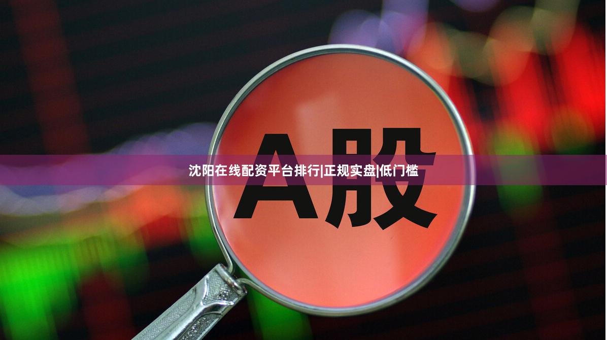 沈阳在线配资平台排行|正规实盘|低门槛