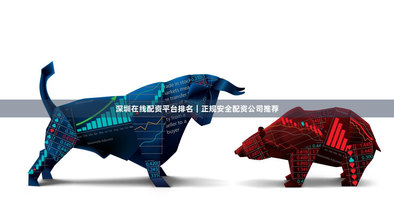 深圳在线配资平台排名｜正规安全配资公司推荐