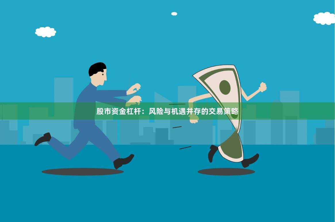 股市资金杠杆：风险与机遇并存的交易策略