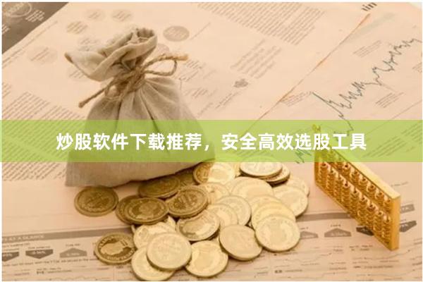 炒股软件下载推荐，安全高效选股工具