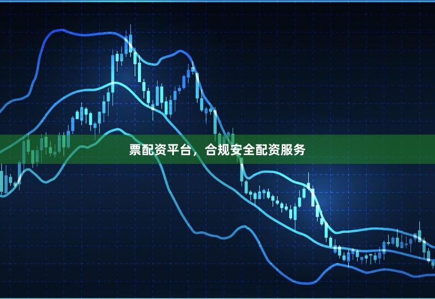 票配资平台，合规安全配资服务