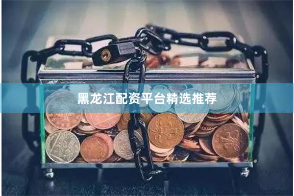 黑龙江配资平台精选推荐