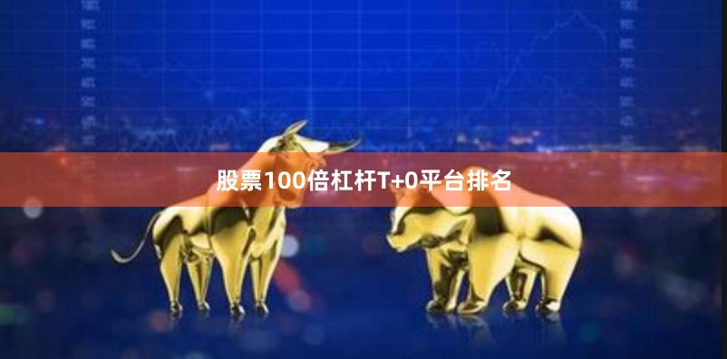 股票100倍杠杆T+0平台排名