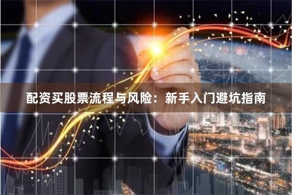 配资买股票流程与风险：新手入门避坑指南