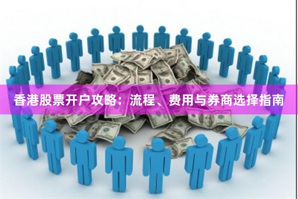 香港股票开户攻略：流程、费用与券商选择指南