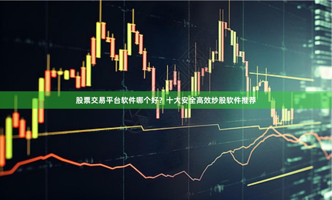 股票交易平台软件哪个好？十大安全高效炒股软件推荐