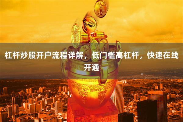 杠杆炒股开户流程详解，低门槛高杠杆，快速在线开通