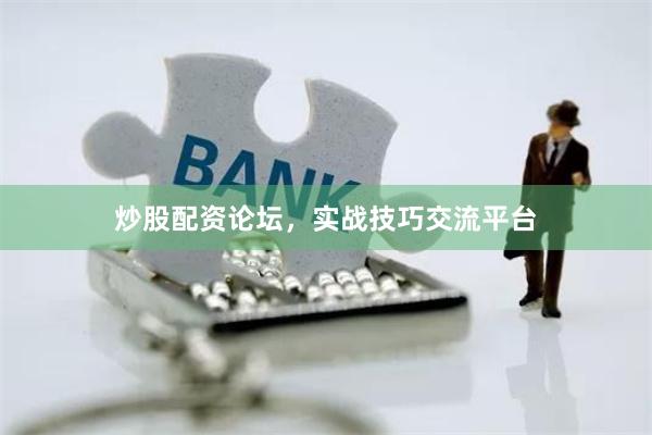 炒股配资论坛，实战技巧交流平台
