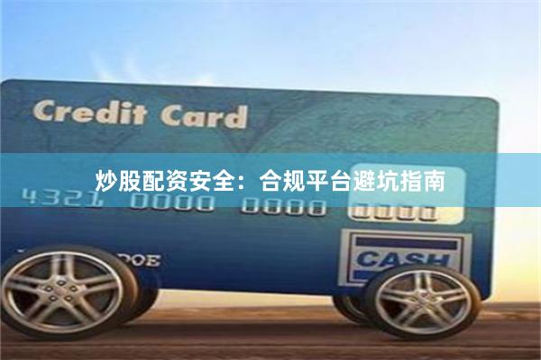 炒股配资安全：合规平台避坑指南