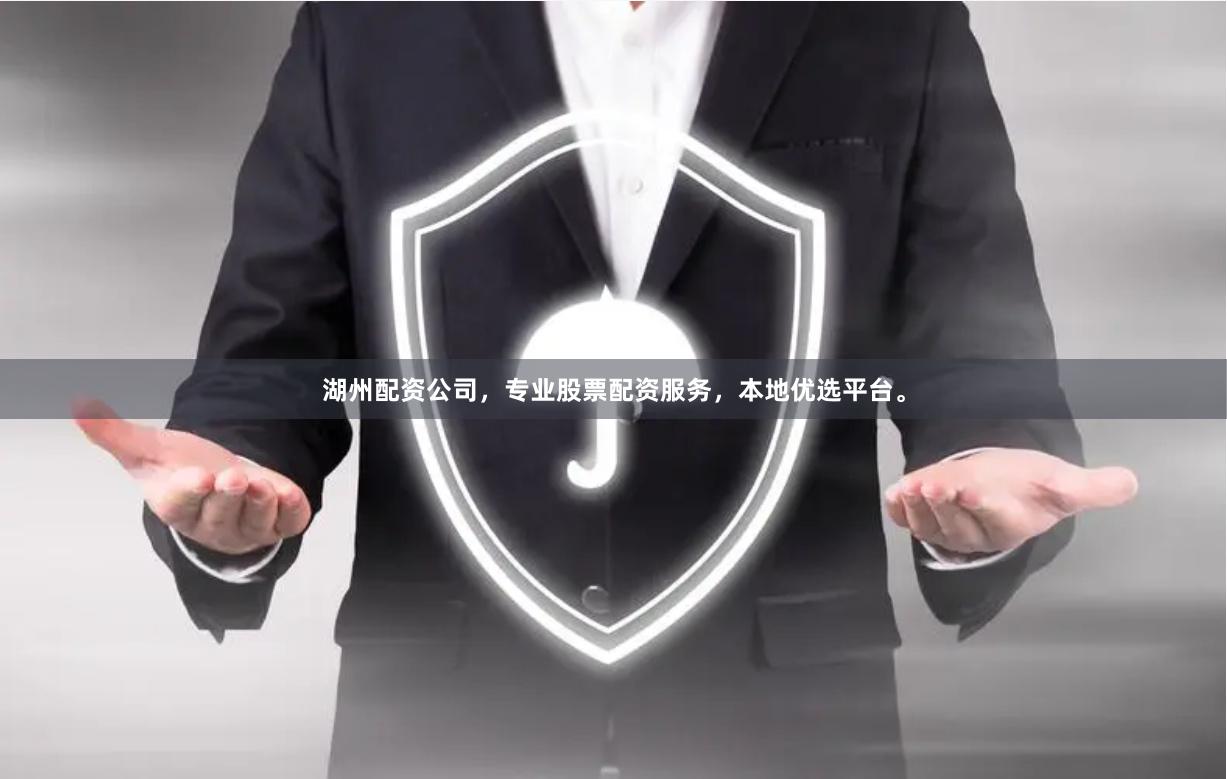 湖州配资公司，专业股票配资服务，本地优选平台。