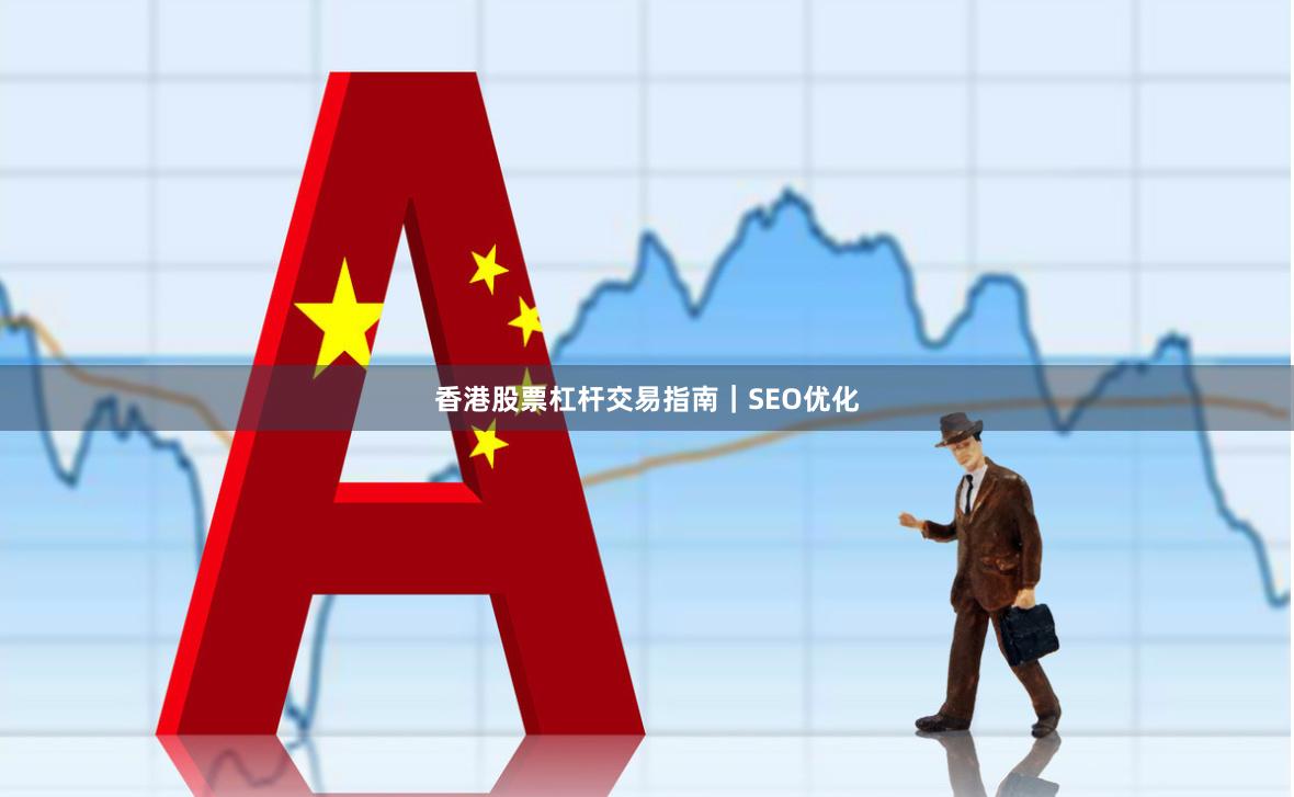 香港股票杠杆交易指南｜SEO优化