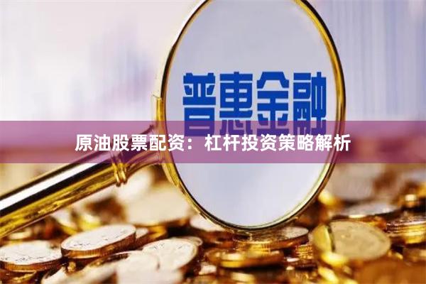 原油股票配资：杠杆投资策略解析