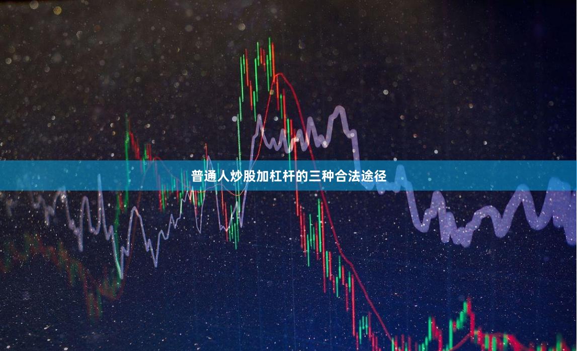 普通人炒股加杠杆的三种合法途径